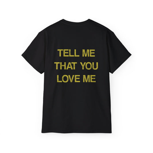 TELL ME YOU LOVE ME TEE